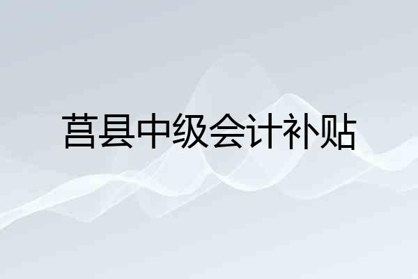 莒县中级会计补贴