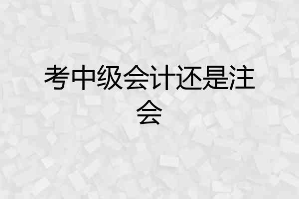 考中级会计还是注会