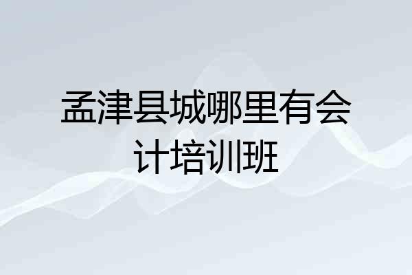 孟津县城哪里有会计培训班