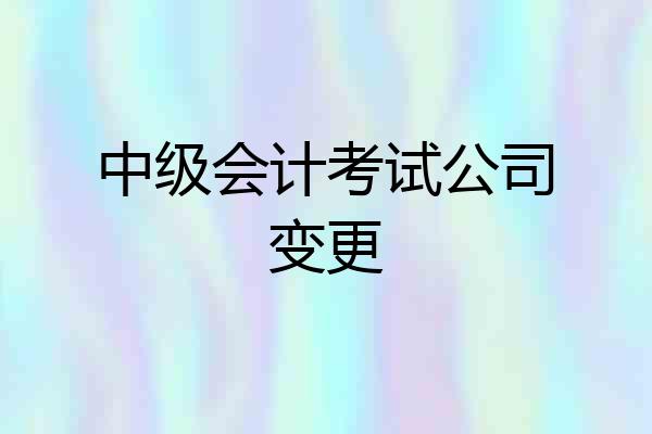 中级会计考试公司变更