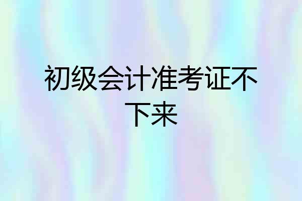 初级会计准考证不下来