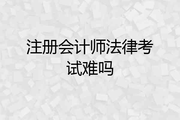 注册会计师法律考试难吗