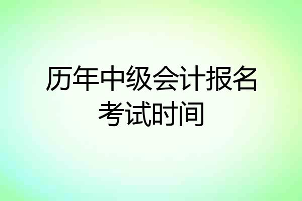 历年中级会计报名考试时间