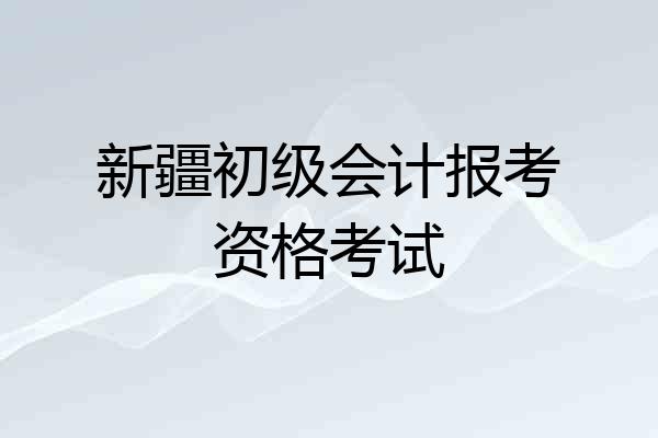 新疆初级会计报考资格考试