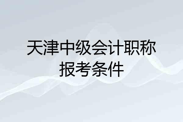 天津中级会计职称报考条件