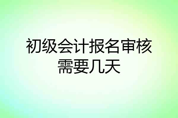 初级会计报名审核需要几天