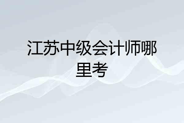 江苏中级会计师哪里考