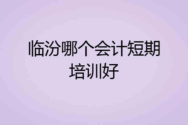 临汾哪个会计短期培训好