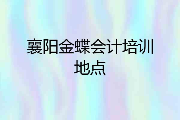 襄阳金蝶会计培训地点