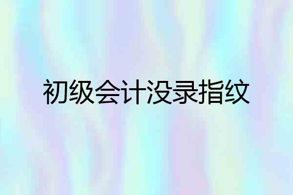 初级会计没录指纹