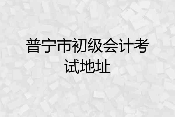 普宁市初级会计考试地址