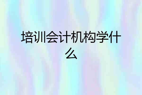 培训会计机构学什么