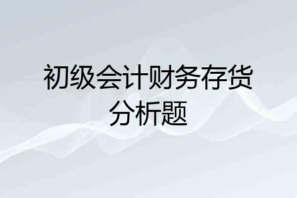 初级会计财务存货分析题