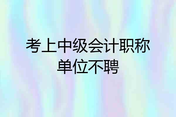 考上中级会计职称单位不聘