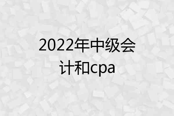2022年中级会计和cpa