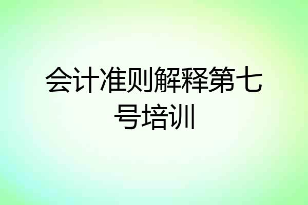 会计准则解释第七号培训