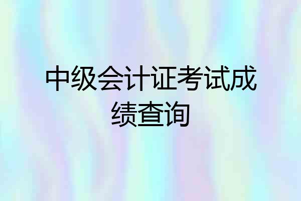 中级会计证考试成绩查询