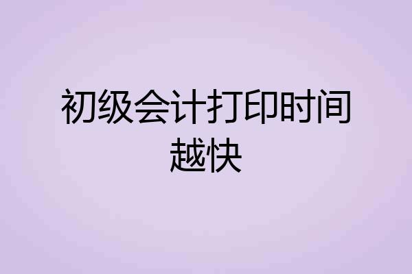 初级会计打印时间越快