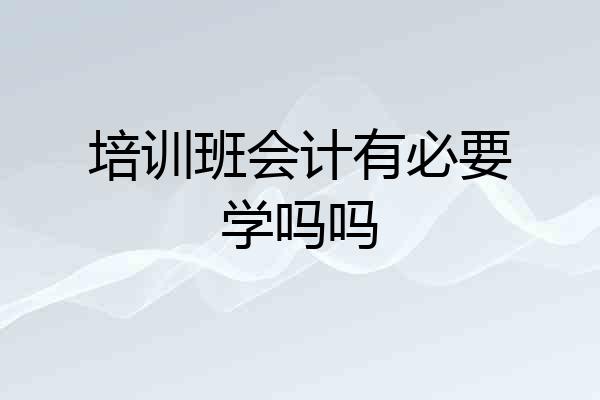 培训班会计有必要学吗吗