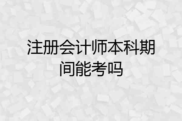 注册会计师本科期间能考吗