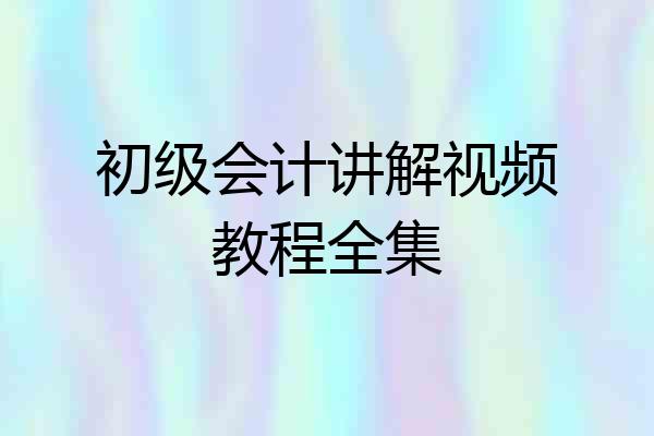 初级会计讲解视频教程全集