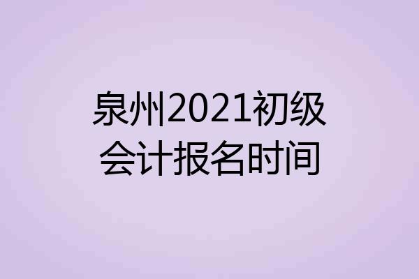 泉州2021初级会计报名时间
