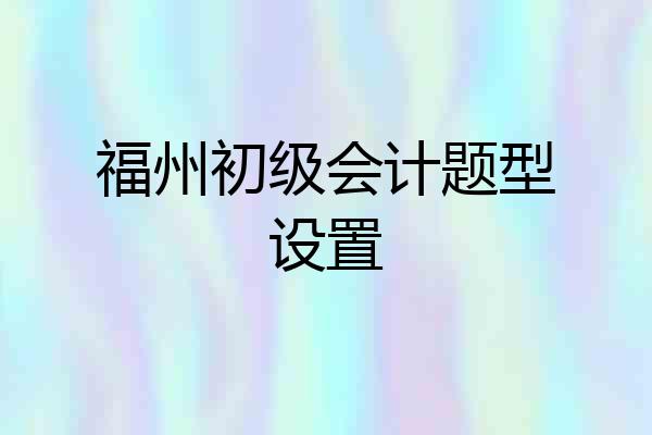 福州初级会计题型设置