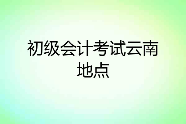初级会计考试云南地点