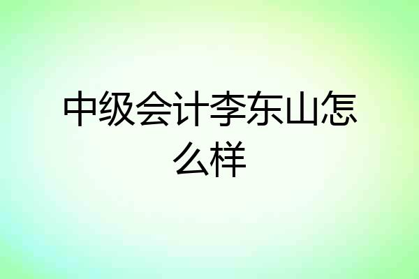 中级会计李东山怎么样