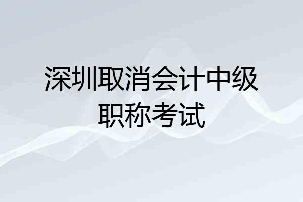 深圳取消会计中级职称考试