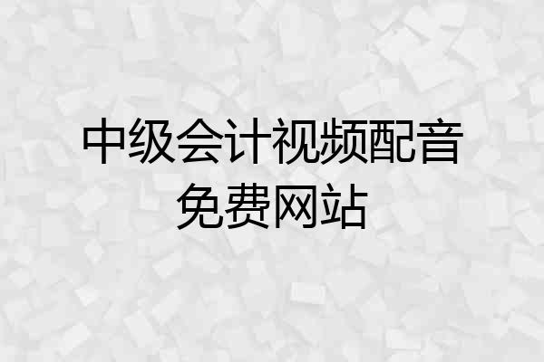 中级会计视频配音免费网站
