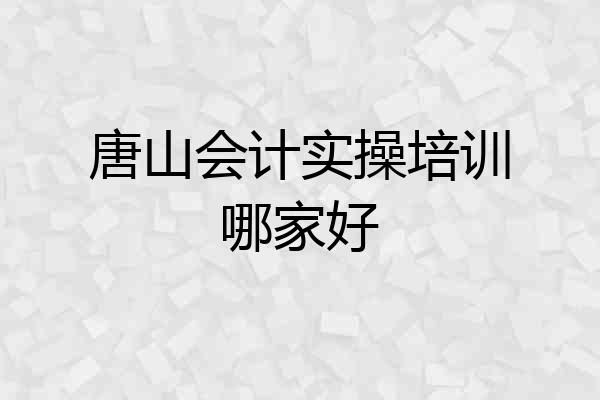唐山会计实操培训哪家好