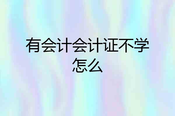 有会计会计证不学怎么