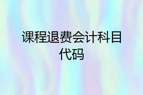 课程退费会计科目代码