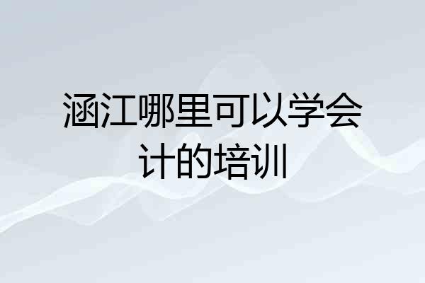 涵江哪里可以学会计的培训