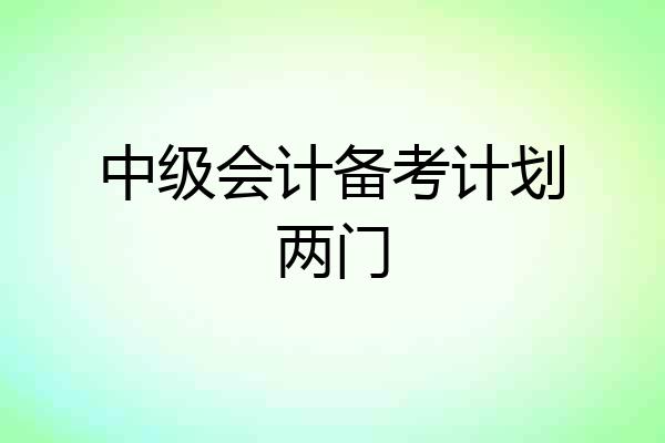 中级会计备考计划两门