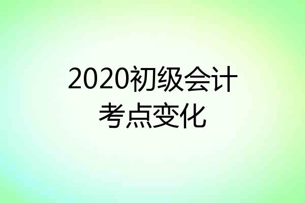 2020初级会计考点变化