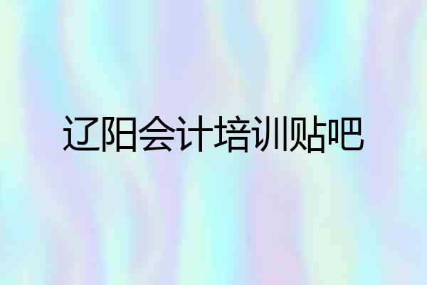 辽阳会计培训贴吧