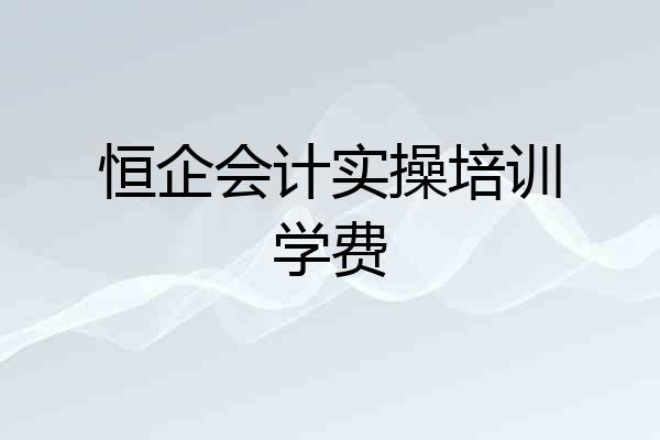 恒企会计实操培训学费