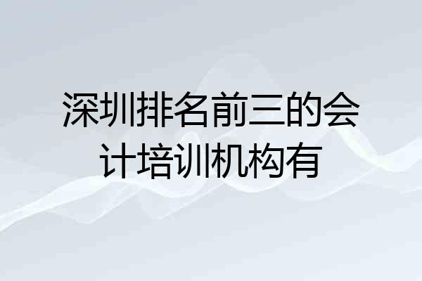 深圳排名前三的会计培训机构有