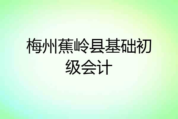 梅州蕉岭县基础初级会计