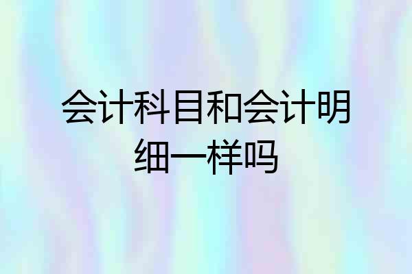 会计科目和会计明细一样吗