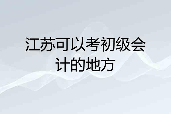 江苏可以考初级会计的地方