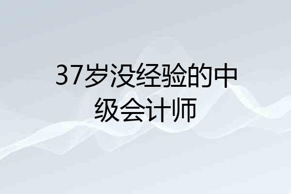 37岁没经验的中级会计师