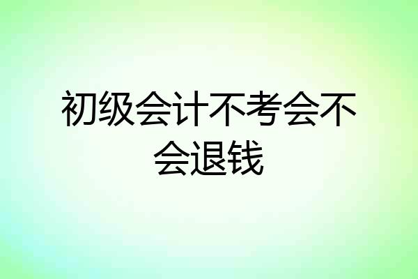 初级会计不考会不会退钱