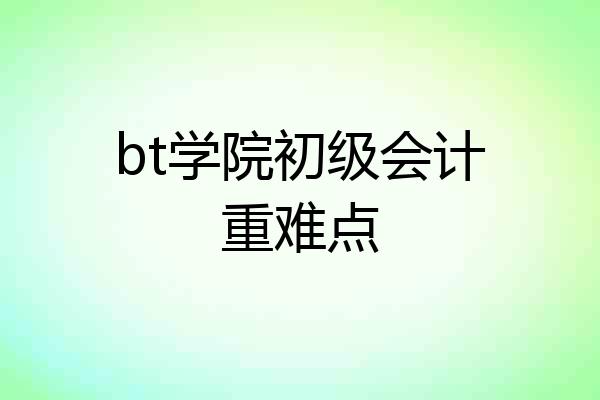 bt学院初级会计重难点