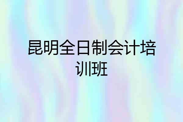 昆明全日制会计培训班