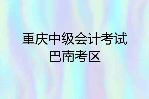 重庆中级会计考试巴南考区