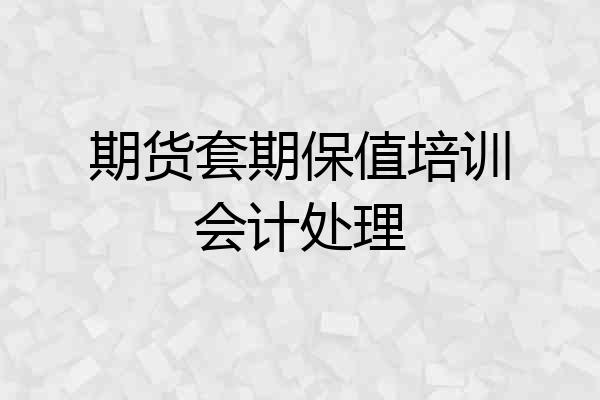 期货套期保值培训会计处理