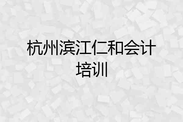 杭州滨江仁和会计培训